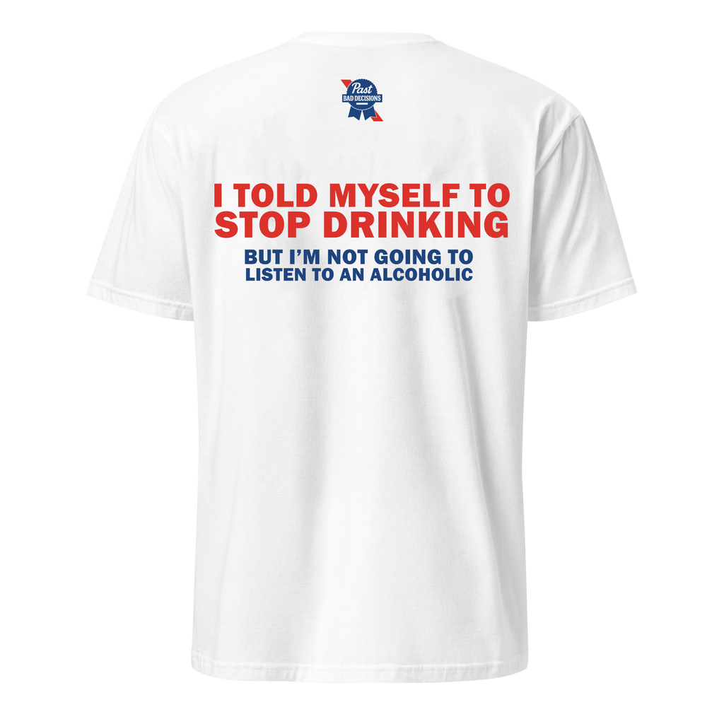 I Told Myself To Stop Drinking But I Am Not Going To Listen To An Alcoholic Tee
